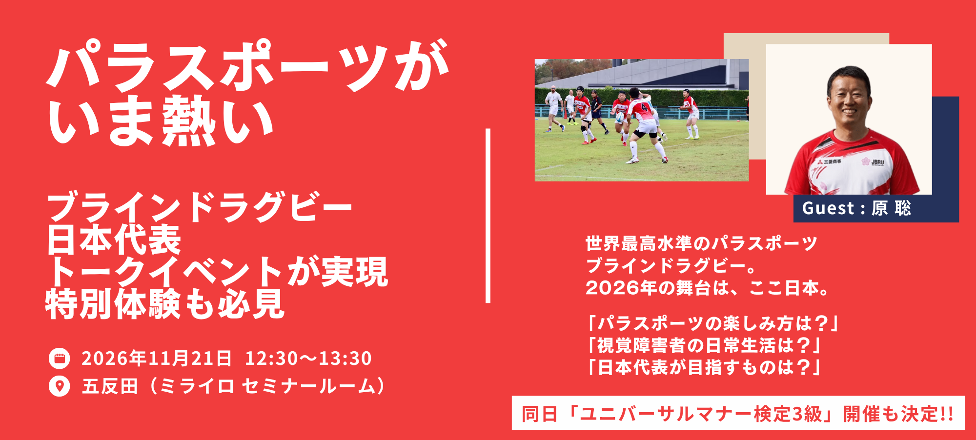 （バナー画像）パラスポーツがいま熱い。ブラインドラグビー日本代表トークイベントが実現。特別体験も必見。2026年11月21日12:30～13:30。五反田ミライロセミナールームにて。世界最高水準のパラスポーツブラインドラグビー。2026年の舞台はここ日本。パラスポーツの楽しみ方は？視覚障害者の日常生活は？日本代表が目指すものは？