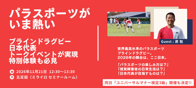 （バナー画像）パラスポーツがいま熱い。ブラインドラグビー日本代表トークイベントが実現。特別体験も必見。2026年11月21日12:30～13:30。五反田ミライロセミナールームにて。世界最高水準のパラスポーツブラインドラグビー。2026年の舞台はここ日本。パラスポーツの楽しみ方は？視覚障害者の日常生活は？日本代表が目指すものは？